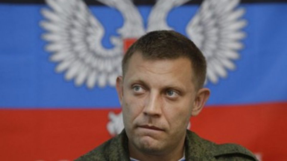 Liderul regiunii separatiste proruse Doneţk, Alexander Zaharcenko, ucis