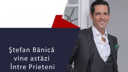 Ștefan Bănică „între prieteni”