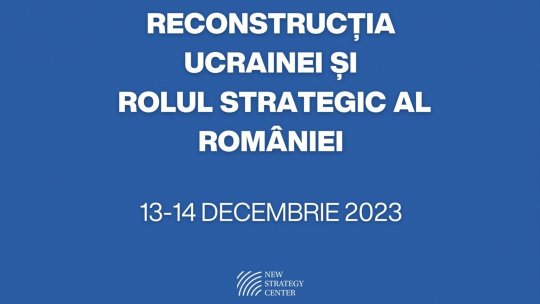 New Strategy Center organizează conferința internațională „Reconstrucția Ucrainei și Rolul Strategic al României”