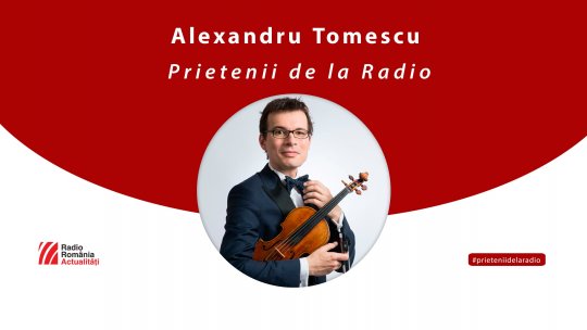 Violonistul Alexandru Tomescu, invitat la Prietenii de la radio