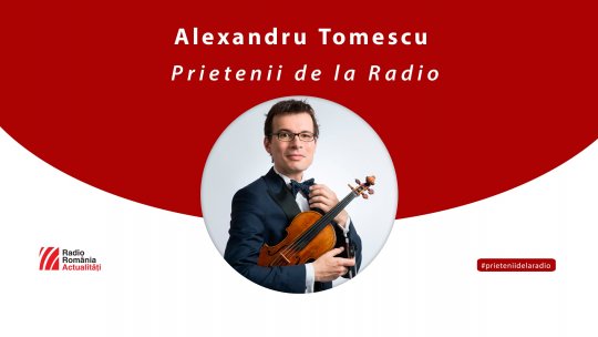 Violonistul Alexandru Tomescu, invitat la Prietenii de la radio
