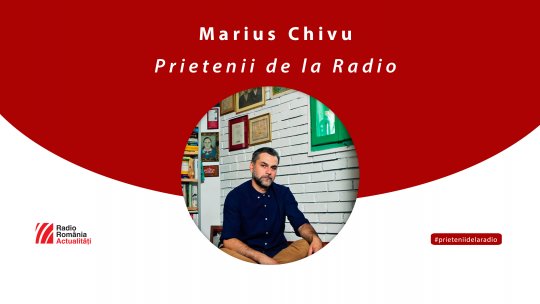 Astăzi, între #prieteniidelaradio, un scriitor - călător: Marius Chivu