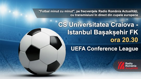 Conference League: Universitatea Craiova - Istanbul Başakşehir, cu 30.000 de fani în tribunele arenei din Bănie