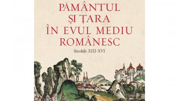 Noutăți editoriale: „Pământul și Țara în Evul Mediu românesc, secolele XIII - XVI”